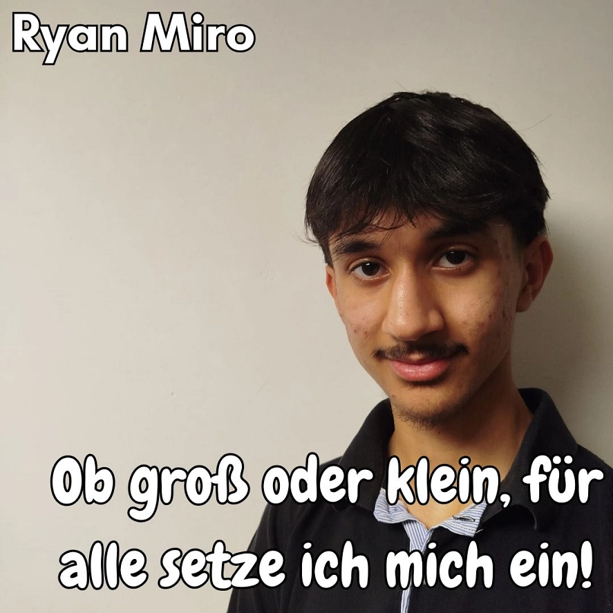 Ryan Miro - Ob groß oder klein, für alle setze ich mich ein! Mein Wahlprogramm:
Ich möchte mich dafür einsetzen, dass es mehr Freizeitangebote und Events gibt, bei denen wir Jugendliche uns treffen, austauschen und gemeinsam etwas machen können. Es sollte mehr Orte geben, an denen wir uns als Gruppe wohlfühlen und unsere Interessen zeigen können. Jeder soll die Chance haben, sich einzubringen, unabhängig von seinen Hobbys.
Ein weiteres Ziel ist, dass wir mehr Einfluss auf die Stadtgestaltung haben. Unsere Wünsche und Ideen sollten bei der Planung berücksichtigt werden, damit wir uns in der Stadt wohlfühlen und aktiv sein können.
Ich will, dass es mehr Möglichkeiten gibt, unsere Kreativität auszuleben, sei es in Kunst, Sport oder anderen Bereichen. Jeder sollte Projekte starten können und sich kreativ entfalten.
Wichtig ist mir auch, dass jeder Jugendliche die gleichen Chancen hat, sich zu engagieren, unabhängig von Herkunft. Wir sollten alle die Möglichkeit haben, Teil der Gesellschaft zu sein und uns mit anderen zu vernetzen. © Stadt Herzberg am Harz